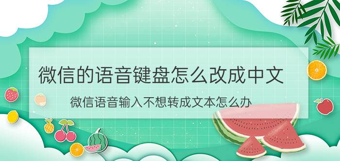 微信的语音键盘怎么改成中文 微信语音输入不想转成文本怎么办？